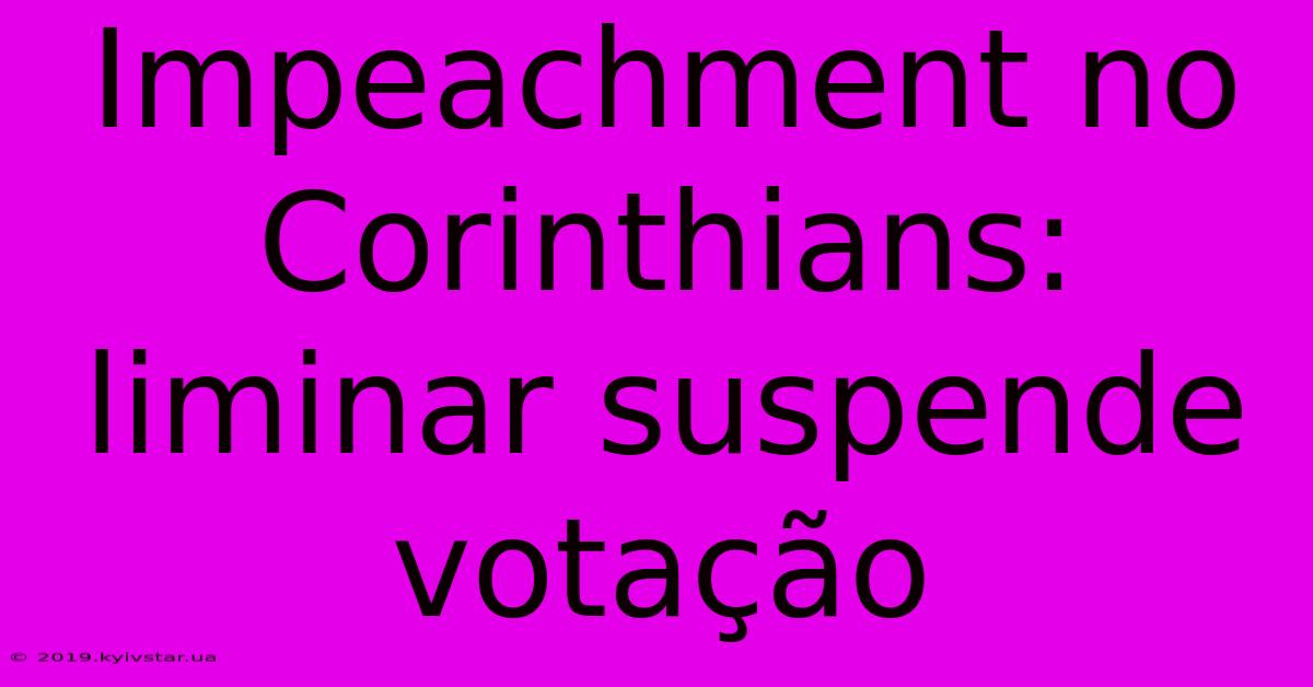 Impeachment No Corinthians: Liminar Suspende Votação