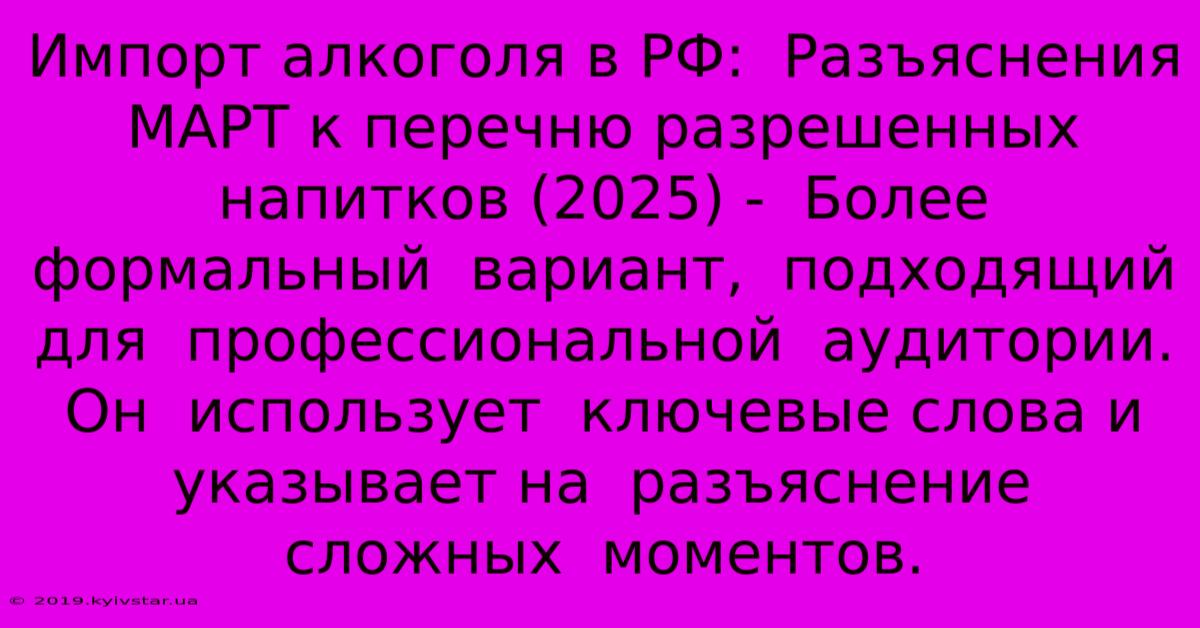 Импорт Алкоголя В РФ:  Разъяснения МАРТ К Перечню Разрешенных Напитков (2025) -  Более  Формальный  Вариант,  Подходящий Для  Профессиональной  Аудитории.  Он  Использует  Ключевые Слова И  Указывает На  Разъяснение  Сложных  Моментов.