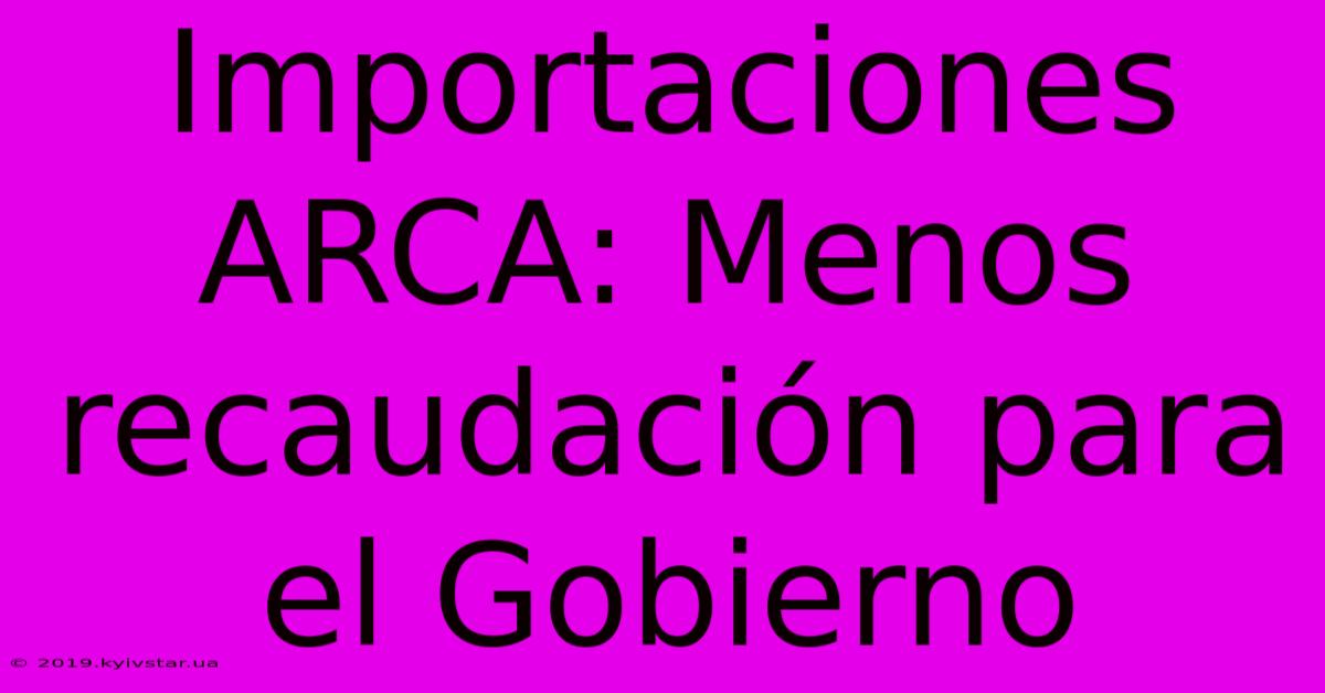 Importaciones ARCA: Menos Recaudación Para El Gobierno