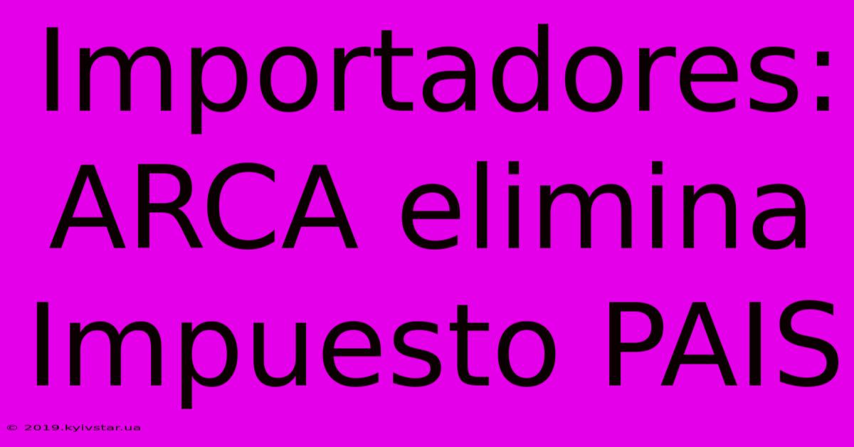 Importadores: ARCA Elimina Impuesto PAIS