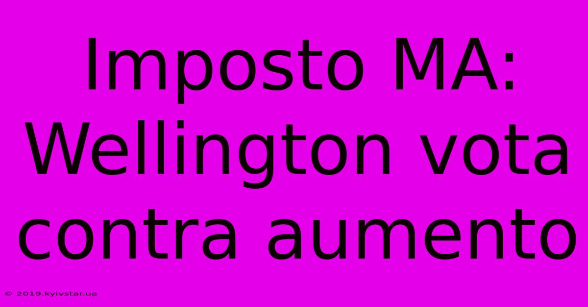 Imposto MA: Wellington Vota Contra Aumento