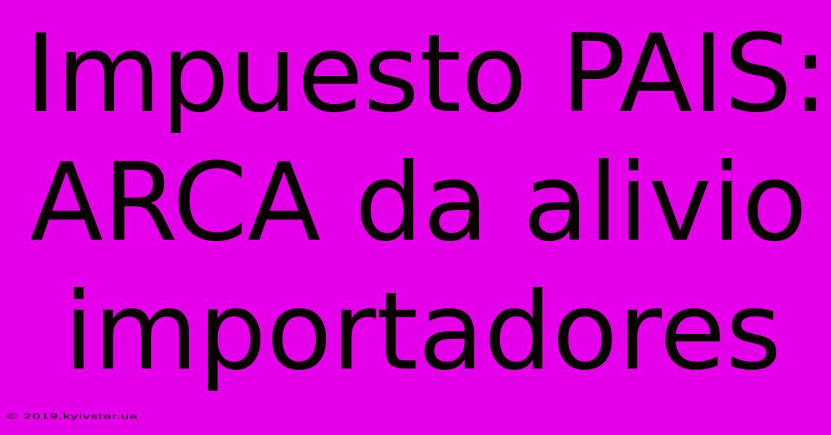 Impuesto PAIS: ARCA Da Alivio Importadores