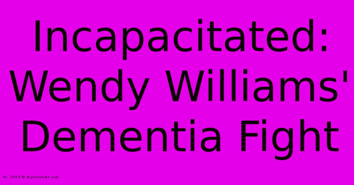 Incapacitated: Wendy Williams' Dementia Fight