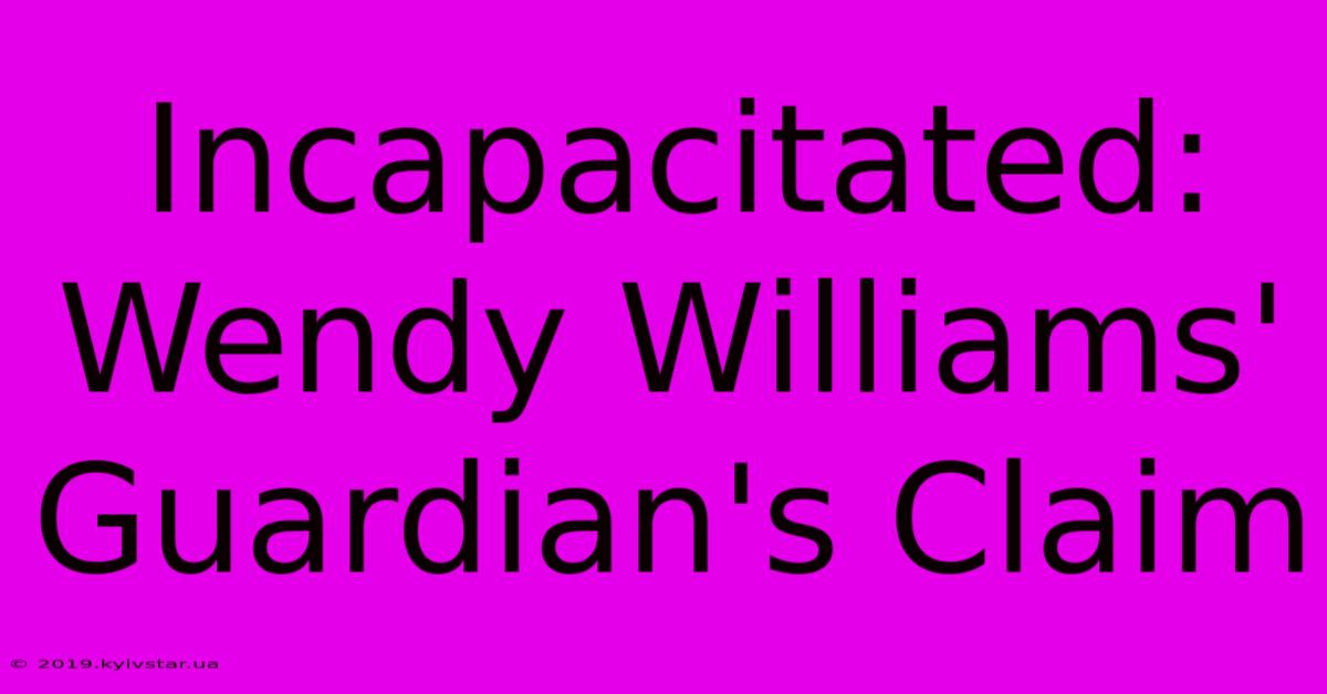 Incapacitated: Wendy Williams' Guardian's Claim