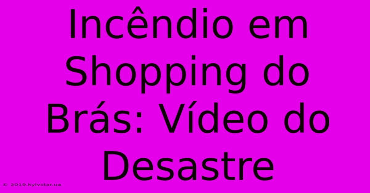 Incêndio Em Shopping Do Brás: Vídeo Do Desastre