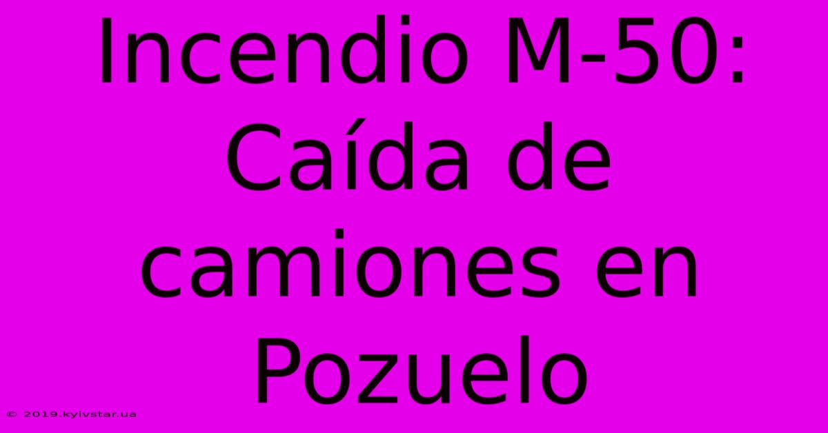 Incendio M-50: Caída De Camiones En Pozuelo