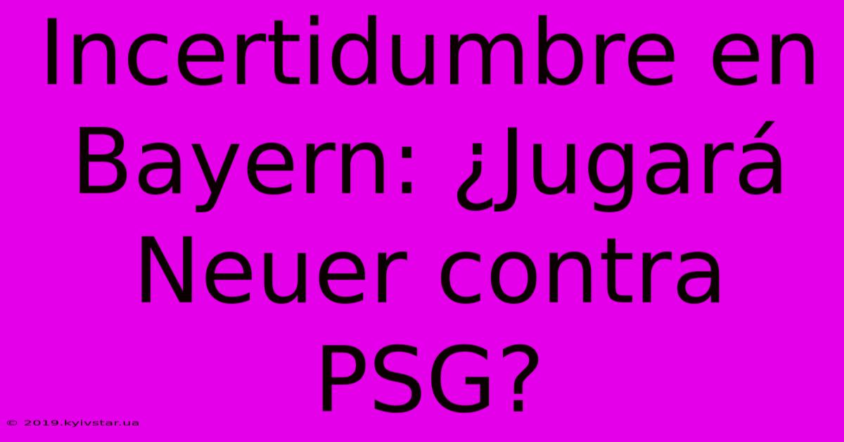 Incertidumbre En Bayern: ¿Jugará Neuer Contra PSG?