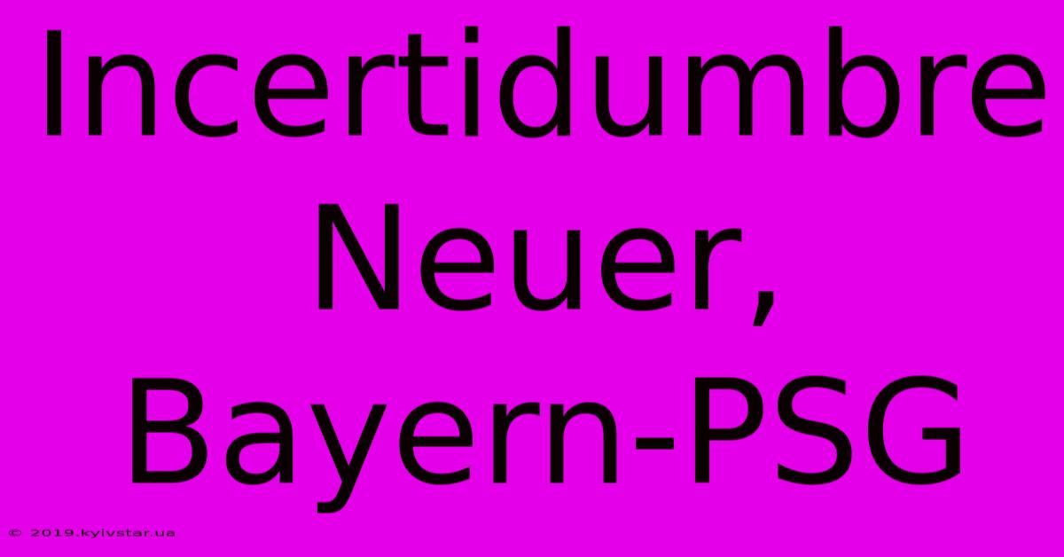 Incertidumbre Neuer, Bayern-PSG