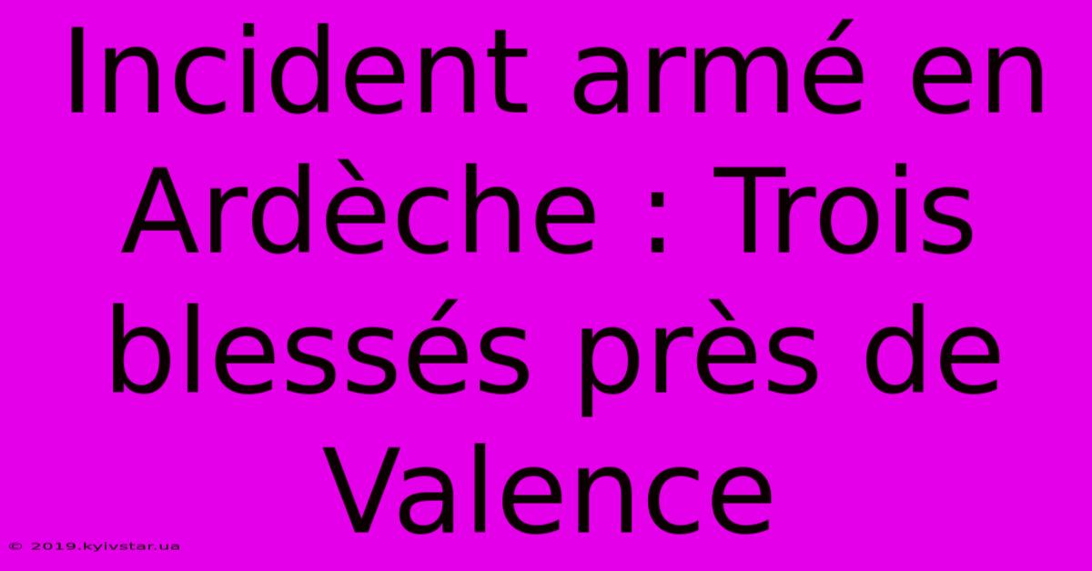 Incident Armé En Ardèche : Trois Blessés Près De Valence