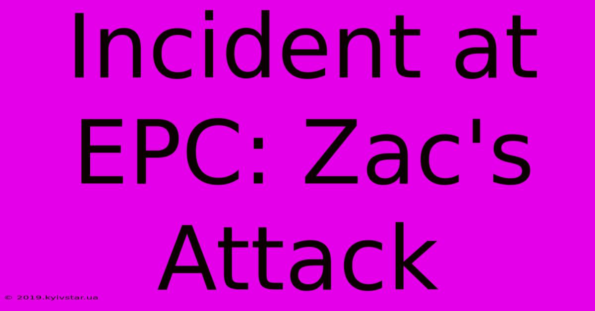 Incident At EPC: Zac's Attack