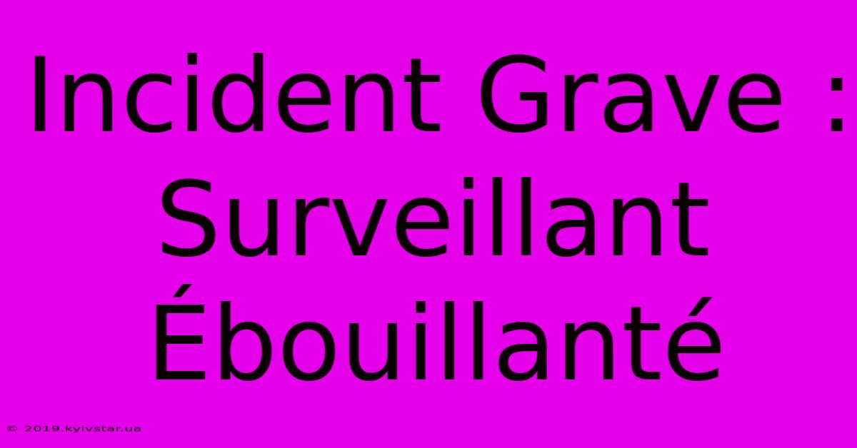 Incident Grave : Surveillant Ébouillanté