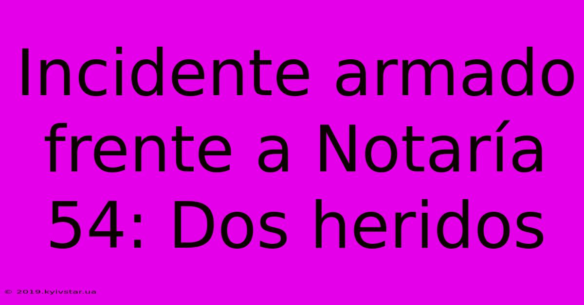 Incidente Armado Frente A Notaría 54: Dos Heridos