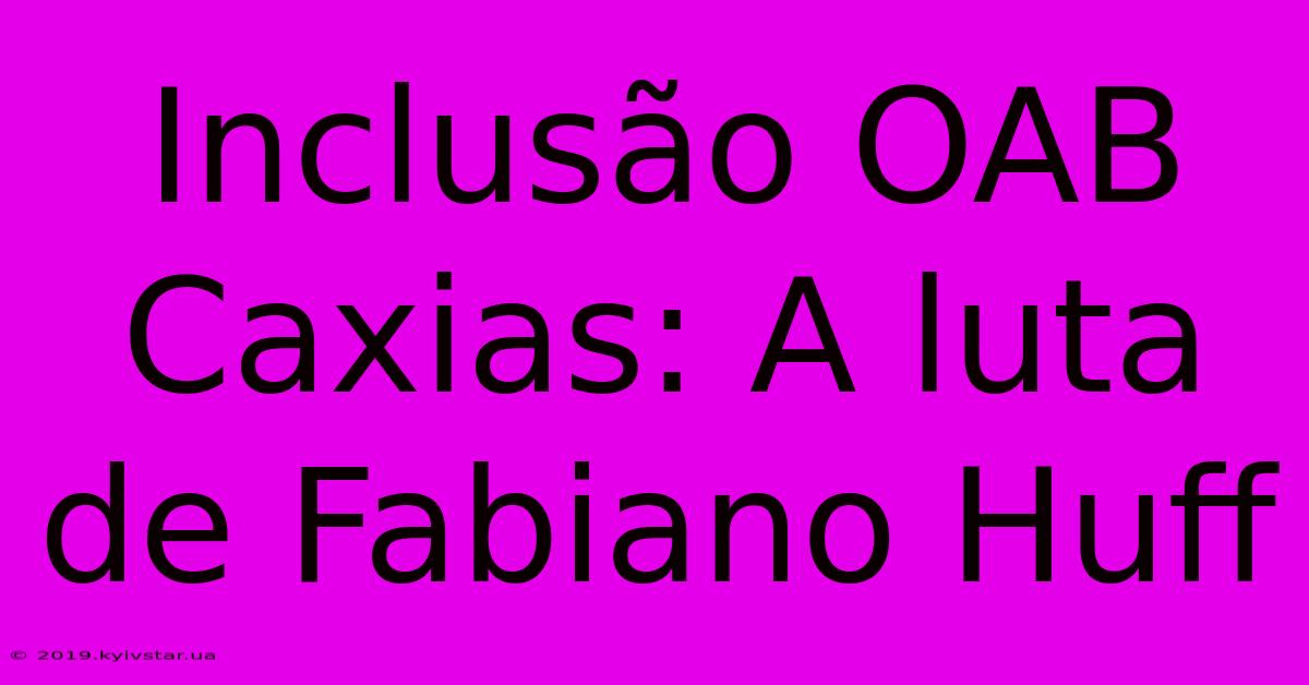 Inclusão OAB Caxias: A Luta De Fabiano Huff