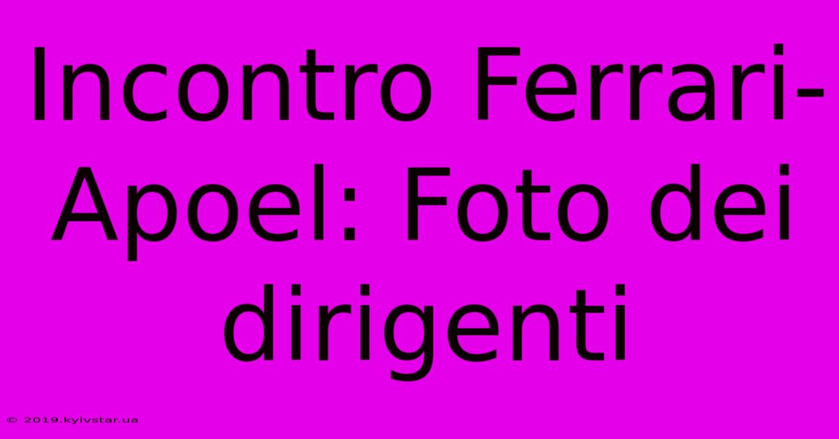 Incontro Ferrari-Apoel: Foto Dei Dirigenti