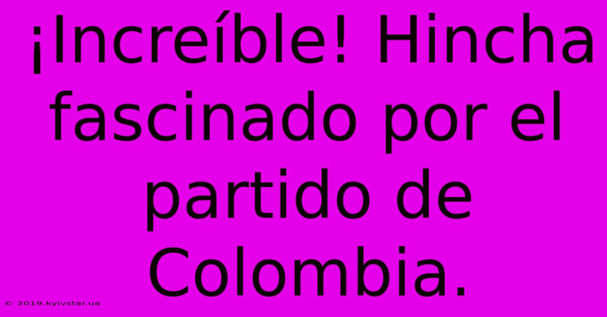 ¡Increíble! Hincha Fascinado Por El Partido De Colombia.