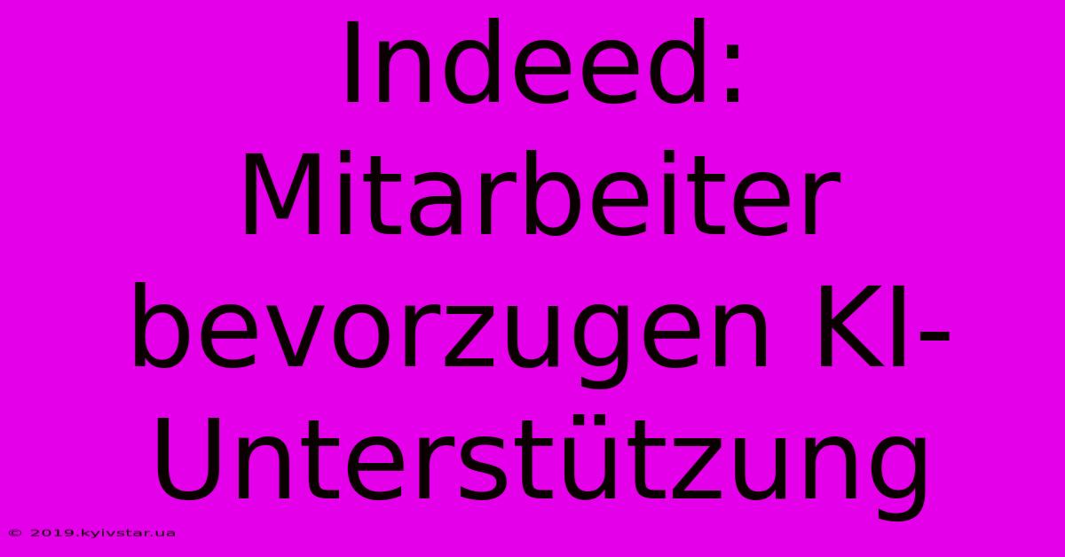 Indeed: Mitarbeiter Bevorzugen KI-Unterstützung