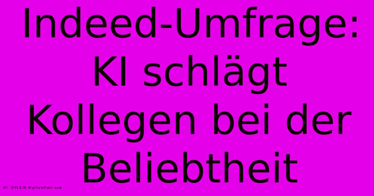 Indeed-Umfrage: KI Schlägt Kollegen Bei Der Beliebtheit