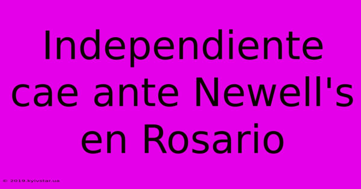 Independiente Cae Ante Newell's En Rosario