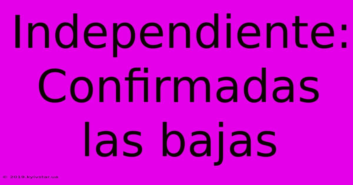 Independiente:  Confirmadas Las Bajas