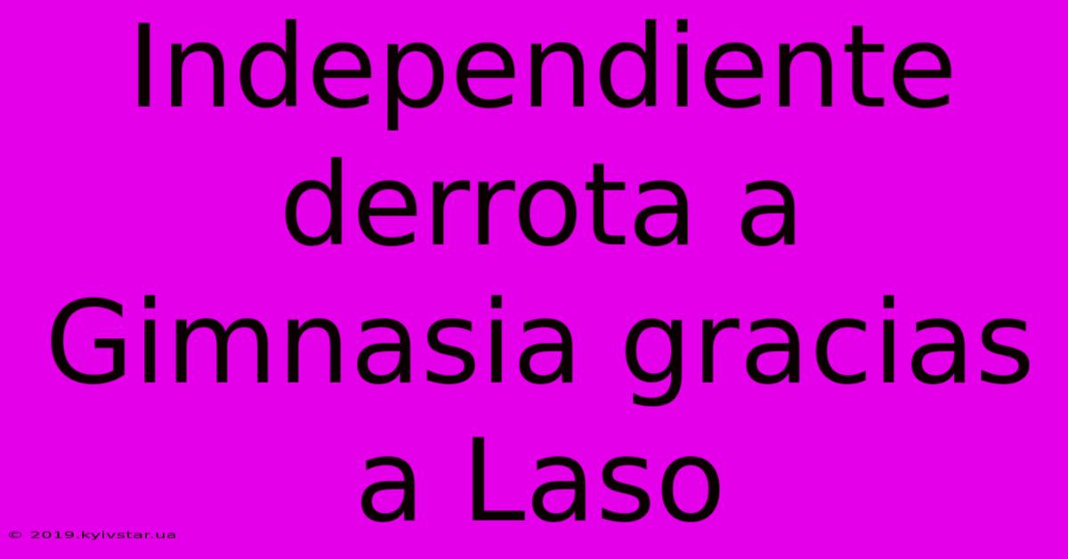 Independiente Derrota A Gimnasia Gracias A Laso