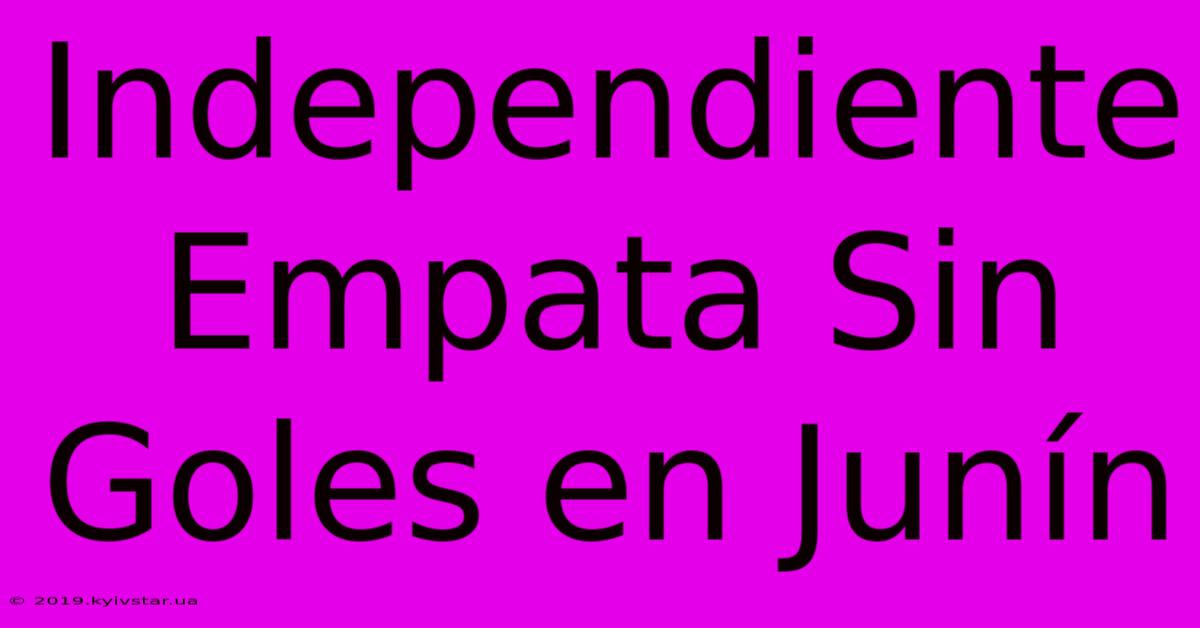 Independiente Empata Sin Goles En Junín