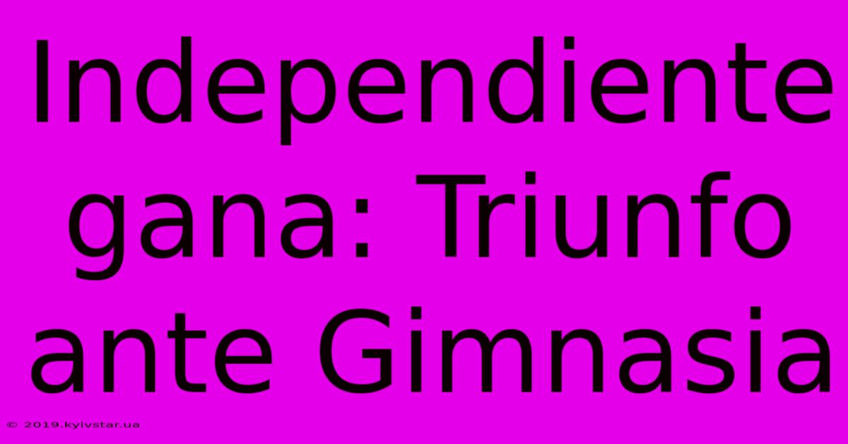 Independiente Gana: Triunfo Ante Gimnasia