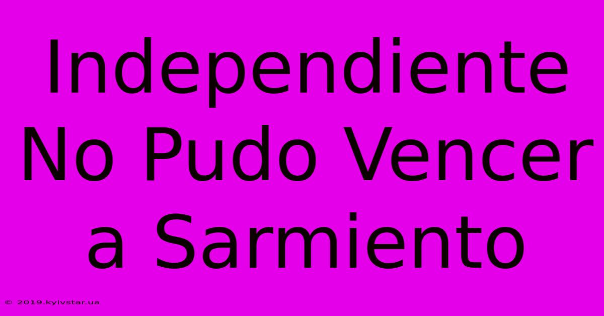 Independiente No Pudo Vencer A Sarmiento