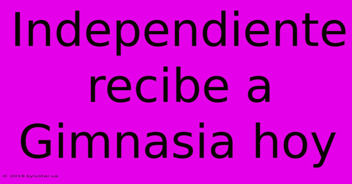 Independiente Recibe A Gimnasia Hoy