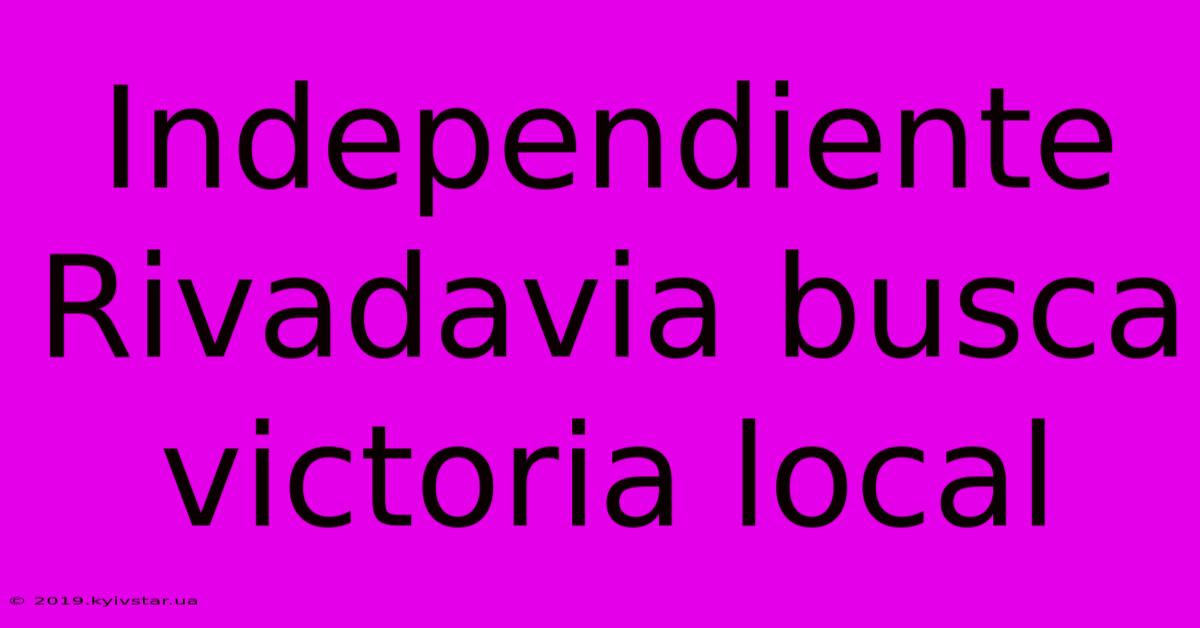 Independiente Rivadavia Busca Victoria Local