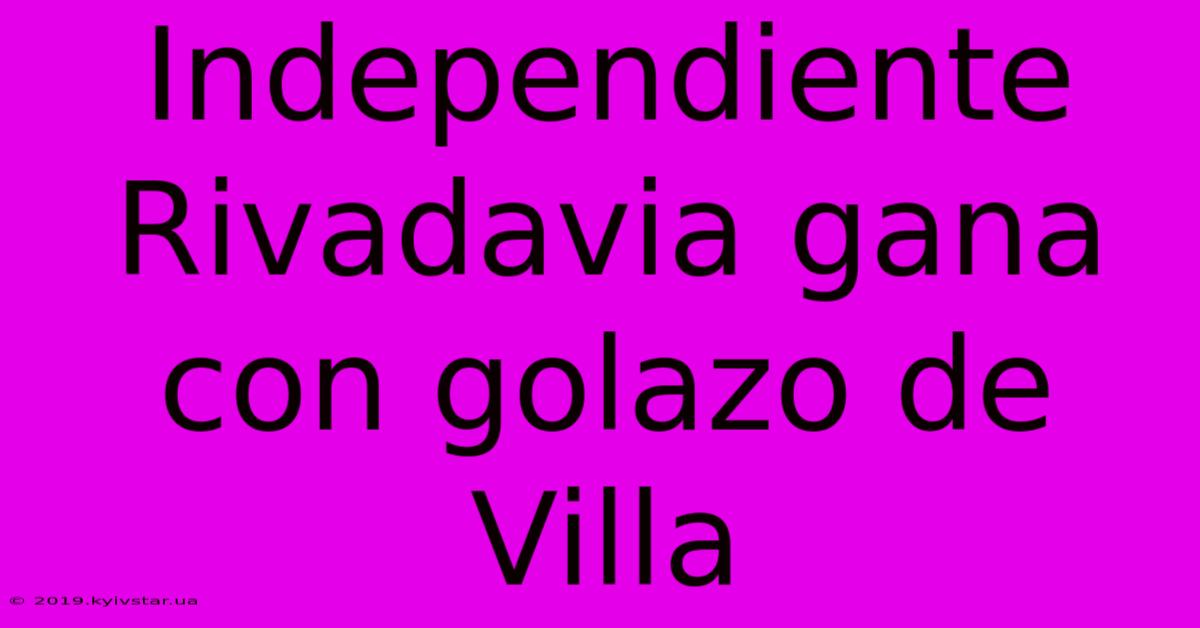 Independiente Rivadavia Gana Con Golazo De Villa