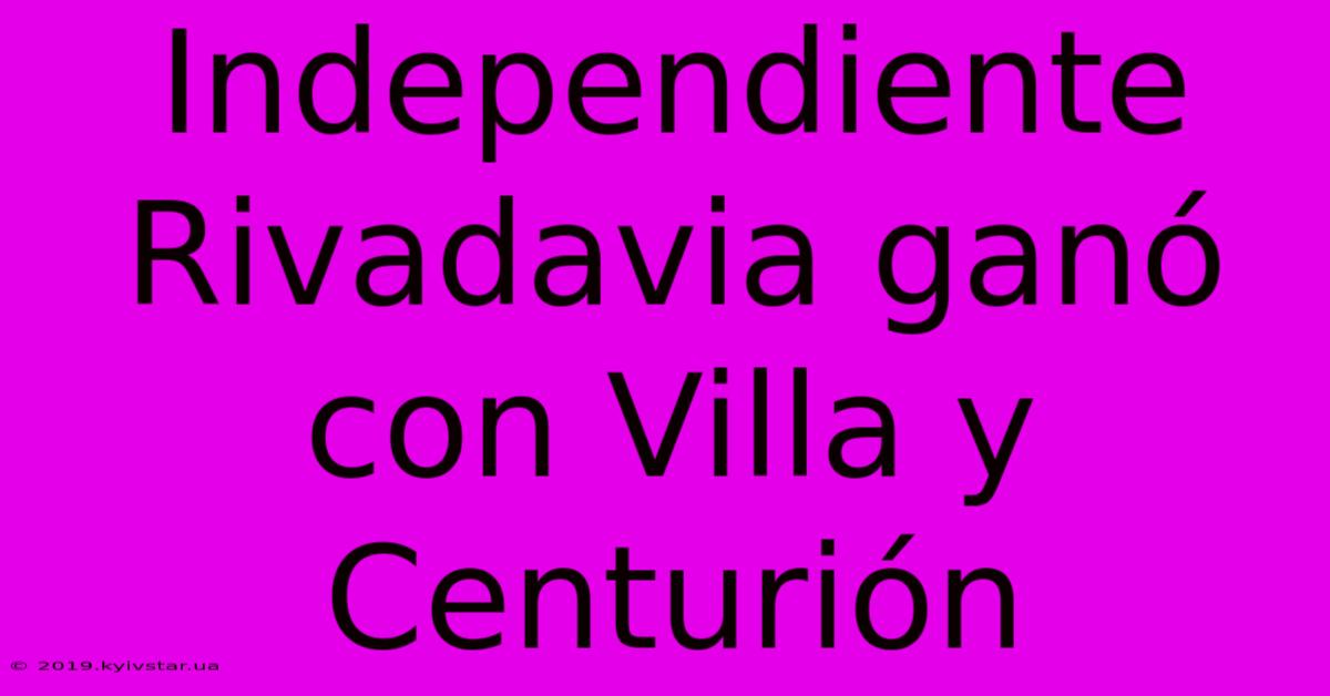 Independiente Rivadavia Ganó Con Villa Y Centurión