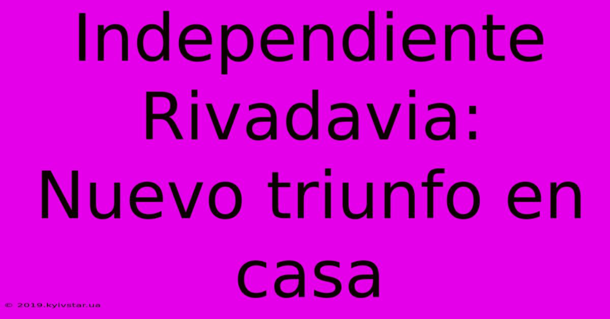 Independiente Rivadavia:  Nuevo Triunfo En Casa 