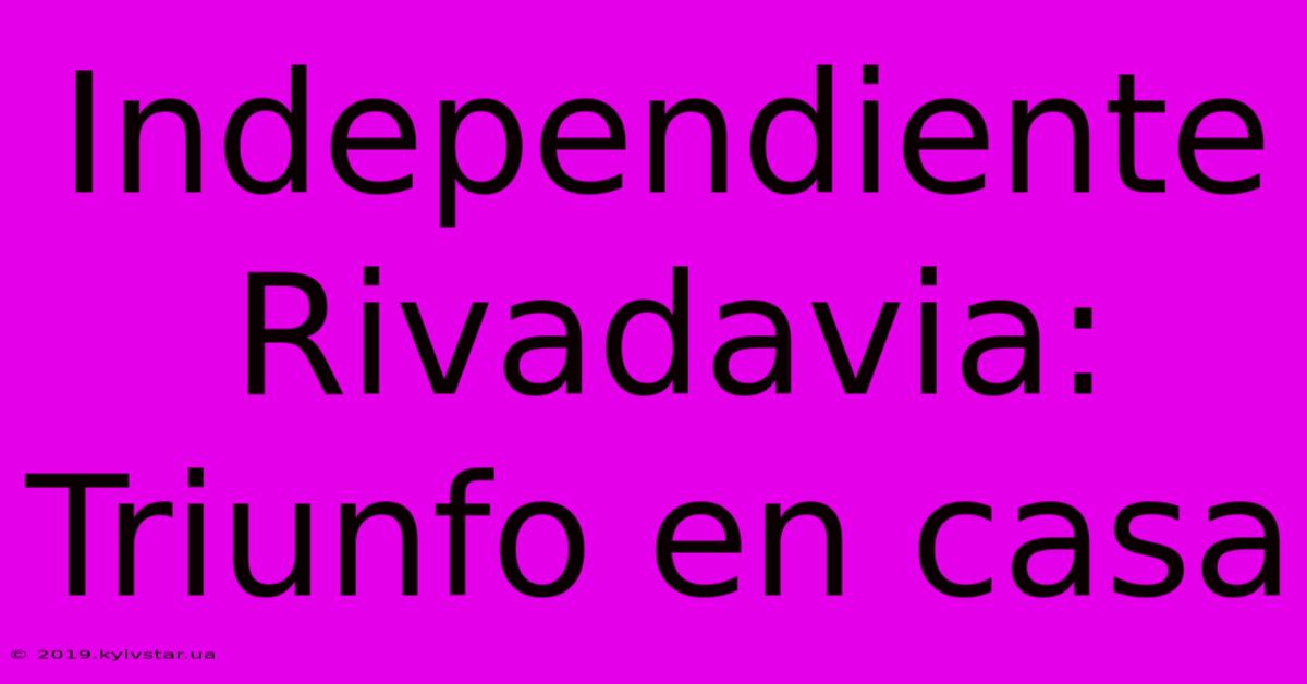 Independiente Rivadavia: Triunfo En Casa