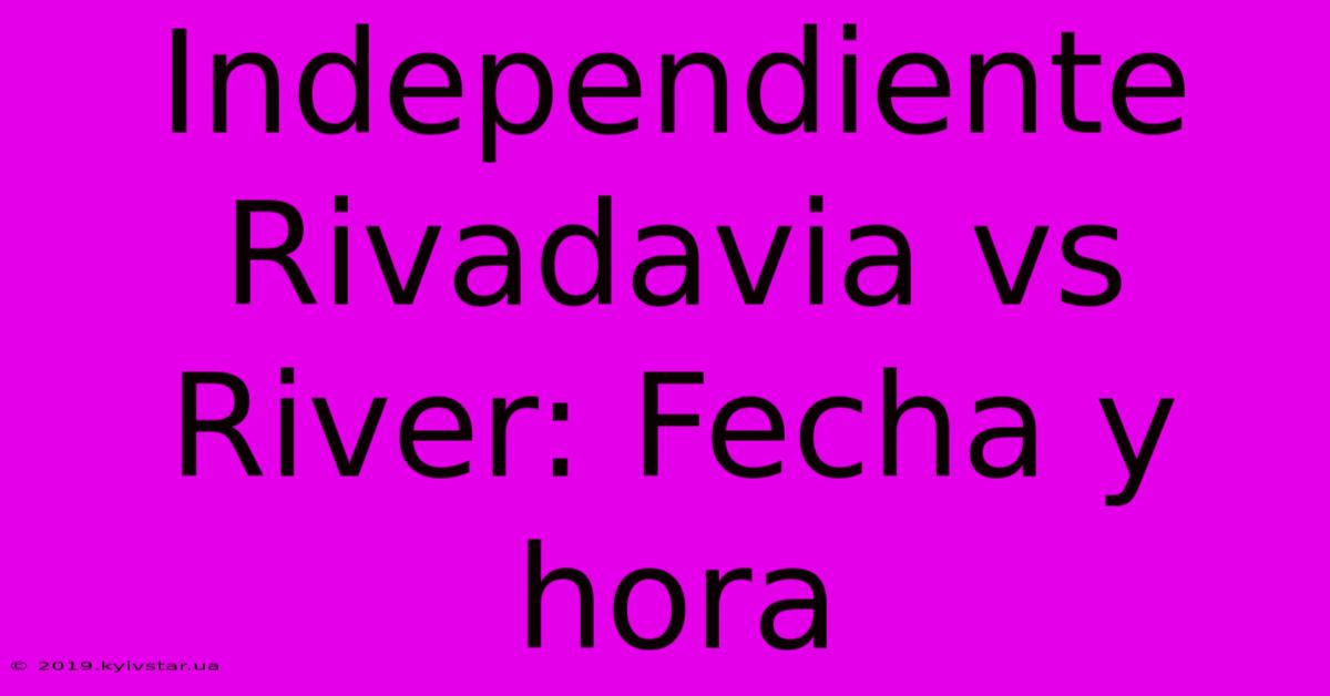 Independiente Rivadavia Vs River: Fecha Y Hora