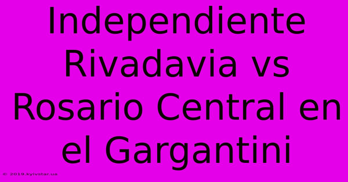 Independiente Rivadavia Vs Rosario Central En El Gargantini