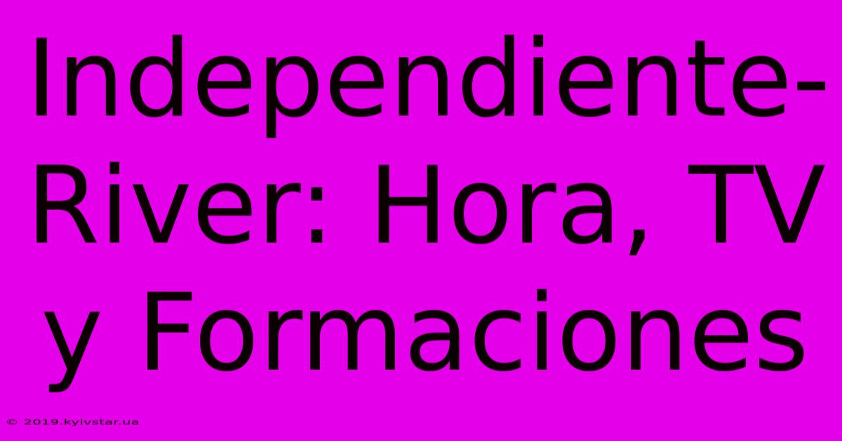 Independiente-River: Hora, TV Y Formaciones