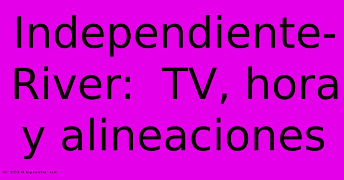 Independiente-River:  TV, Hora Y Alineaciones