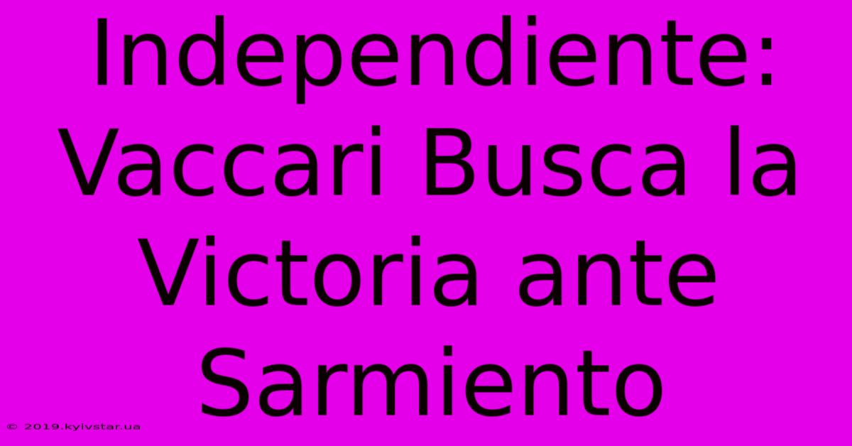 Independiente: Vaccari Busca La Victoria Ante Sarmiento