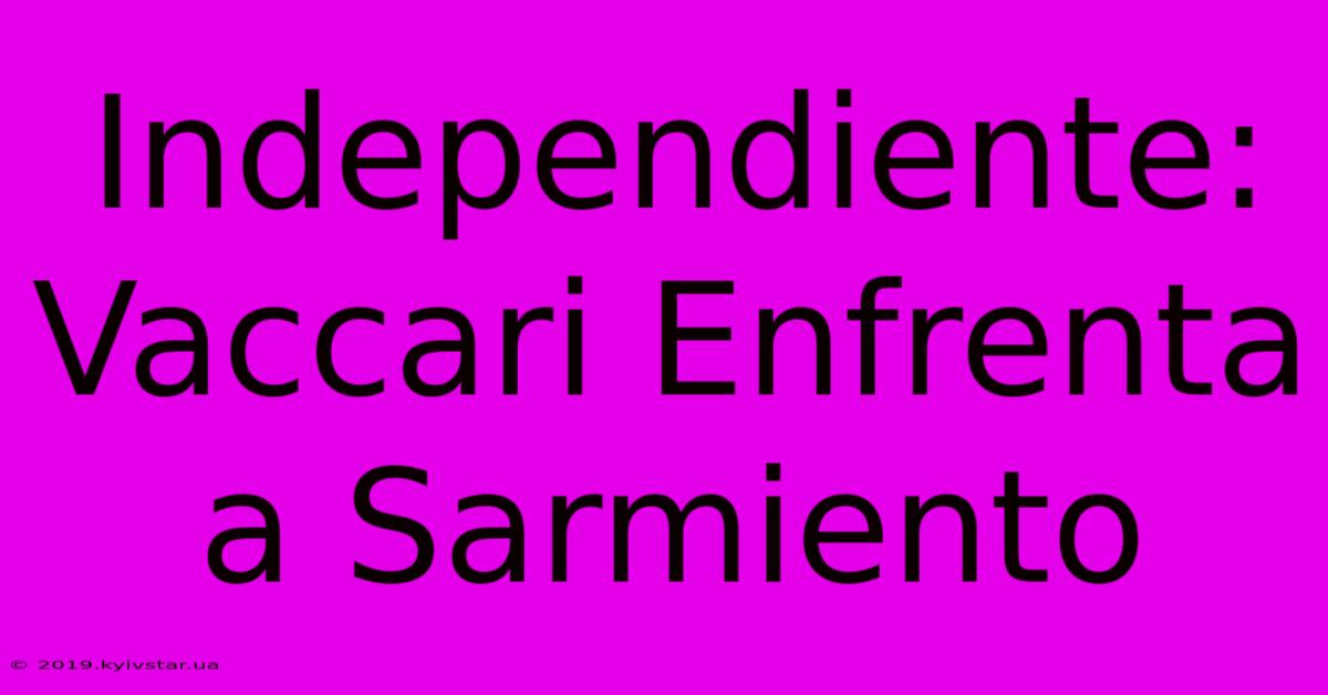 Independiente: Vaccari Enfrenta A Sarmiento