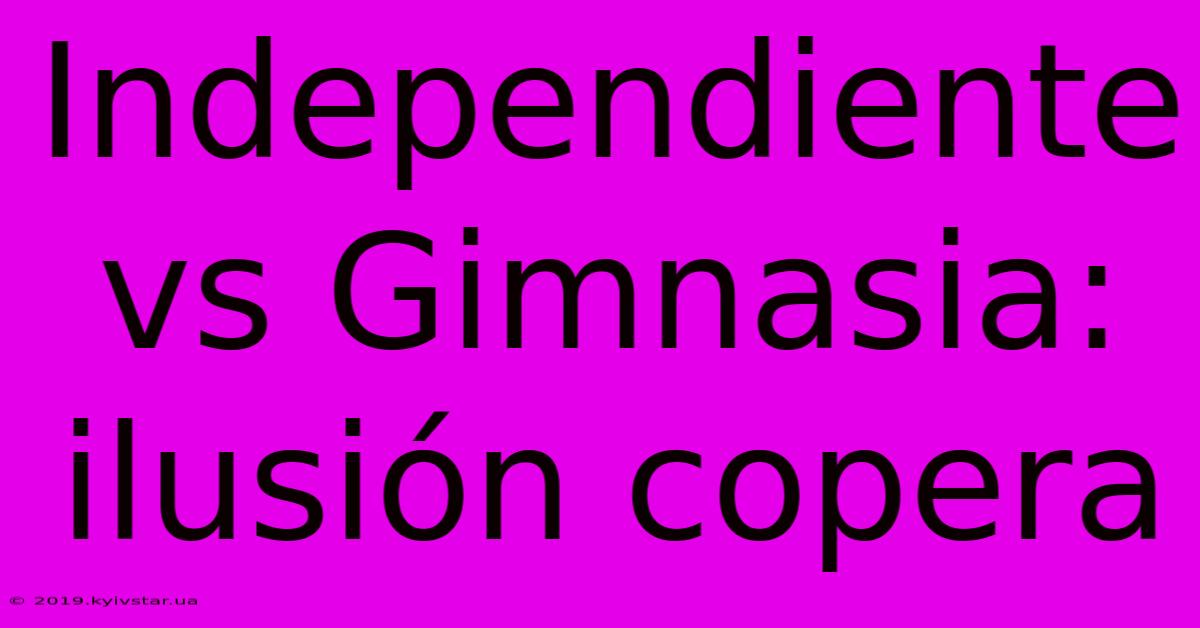 Independiente Vs Gimnasia: Ilusión Copera