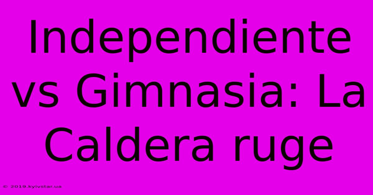 Independiente Vs Gimnasia: La Caldera Ruge