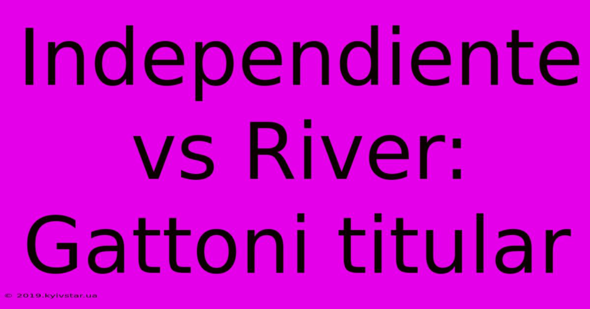 Independiente Vs River: Gattoni Titular