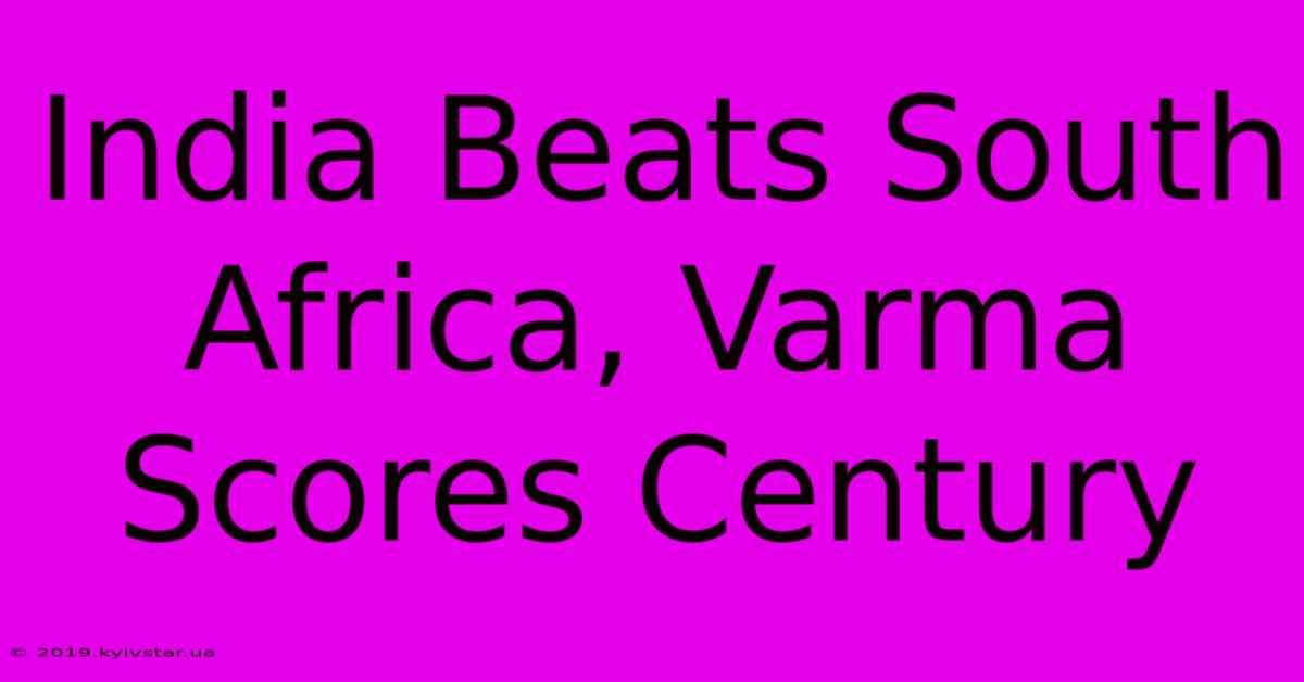 India Beats South Africa, Varma Scores Century