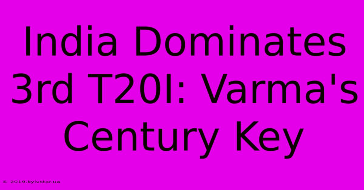 India Dominates 3rd T20I: Varma's Century Key 