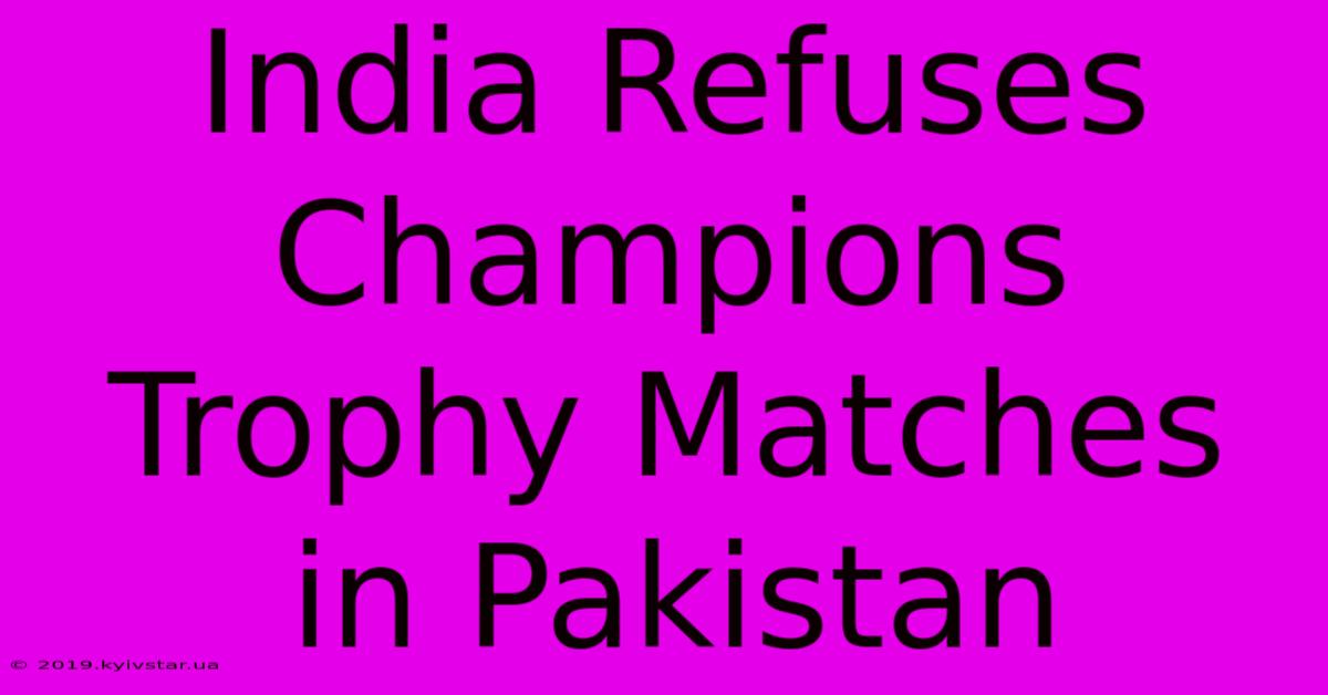 India Refuses Champions Trophy Matches In Pakistan 