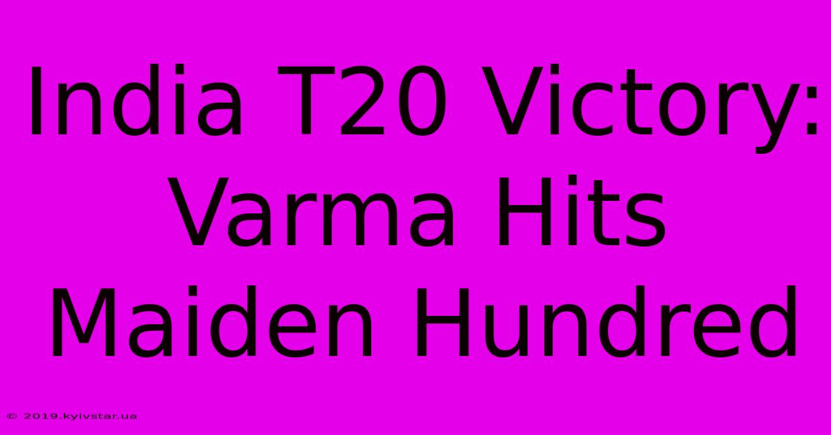 India T20 Victory: Varma Hits Maiden Hundred