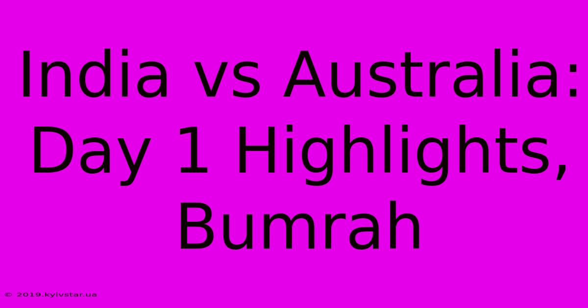 India Vs Australia: Day 1 Highlights, Bumrah