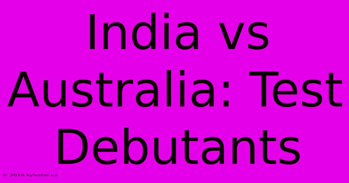 India Vs Australia: Test Debutants