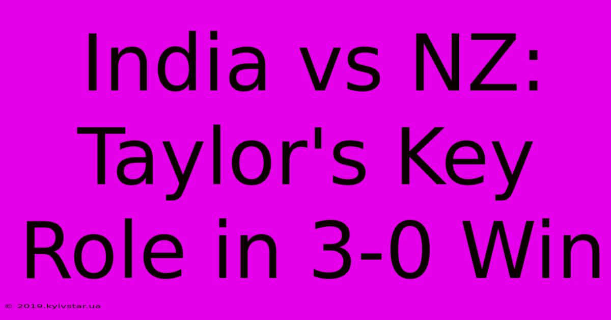 India Vs NZ: Taylor's Key Role In 3-0 Win