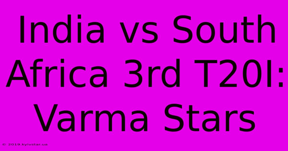 India Vs South Africa 3rd T20I: Varma Stars